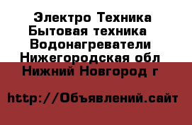 Электро-Техника Бытовая техника - Водонагреватели. Нижегородская обл.,Нижний Новгород г.